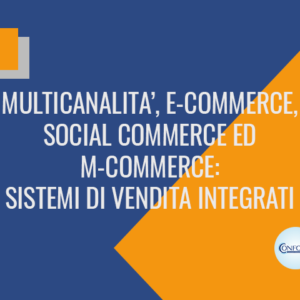 Multicanalita’, e-commerce, social commerce ed m-commerce: sistemi di vendita integrati
